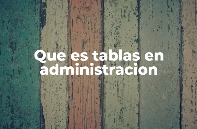 Que es Tablas en Administracion 2 La importancia de las tablas en la gestión empresarial
