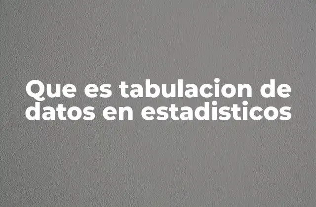 Que es Tabulacion de Datos en Estadisticos 2 Organización y estructura de los datos estadísticos