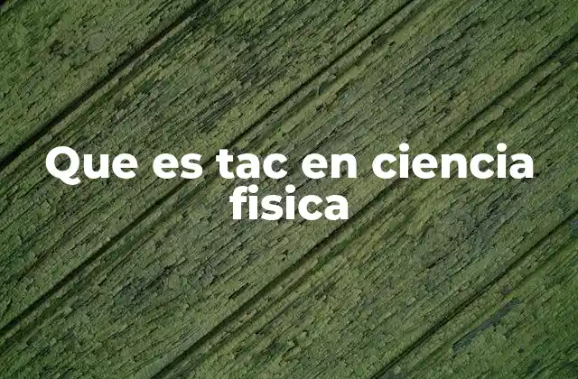 Que es Tac en Ciencia Fisica