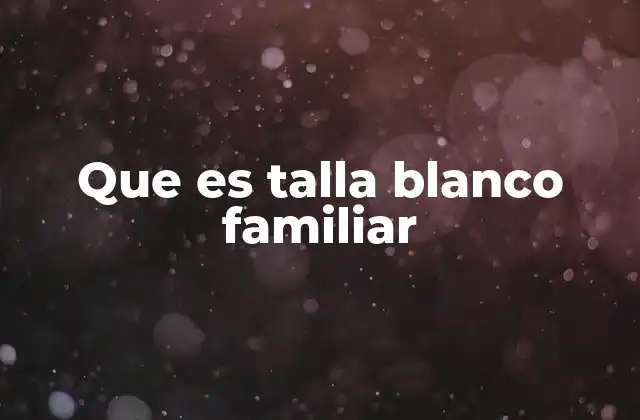 Que es Talla Blanco Familiar 2 El concepto de tamaño familiar y sus implicaciones