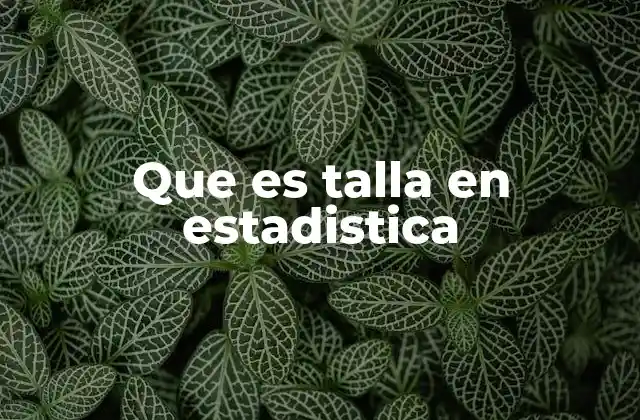 Que es Talla en Estadistica 2 La talla como variable en estudios demográficos y médicos