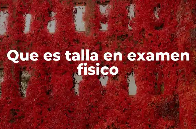 Que es Talla en Examen Fisico