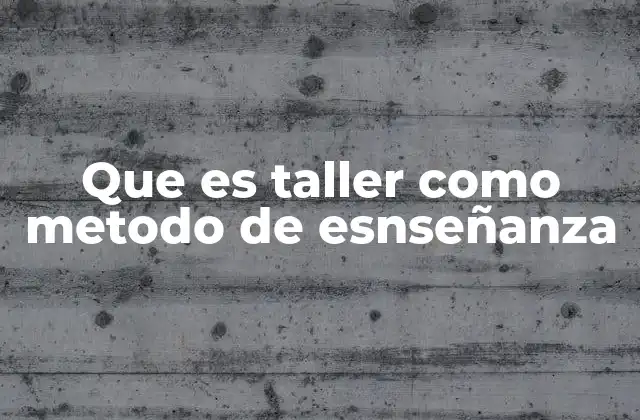 Que es Taller como Metodo de Esnseñanza