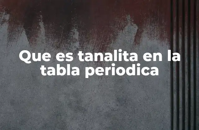 Que es Tanalita en la Tabla Periodica
