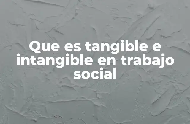 Que es Tangible e Intangible en Trabajo Social