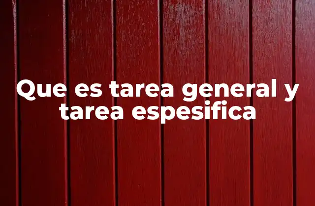 Que es Tarea General y Tarea Espesifica 2 Cómo identificar y organizar tareas generales y específicas