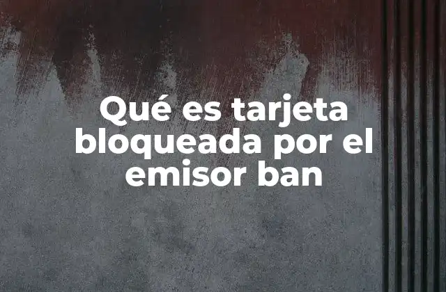 Qué es Tarjeta Bloqueada por el Emisor Ban
