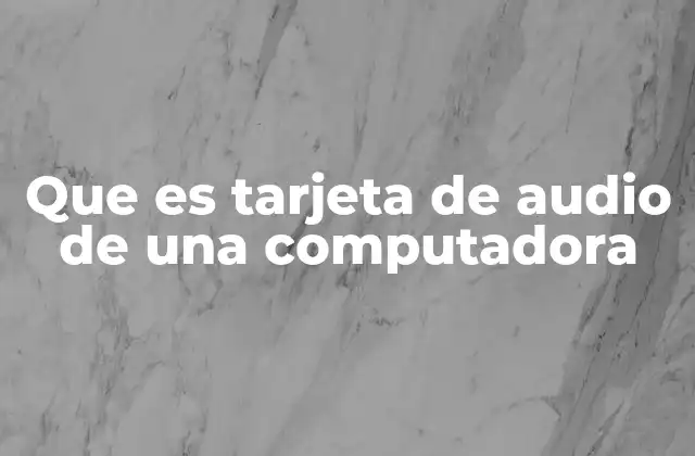 Que es Tarjeta de Audio de una Computadora