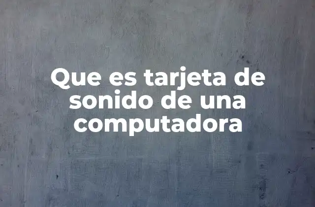 Que es Tarjeta de Sonido de una Computadora