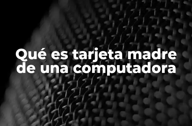 Qué es Tarjeta Madre de una Computadora
