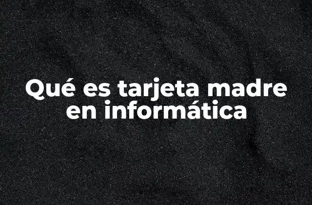 Qué es Tarjeta Madre en Informática