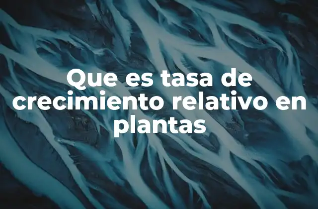 Que es Tasa de Crecimiento Relativo en Plantas
