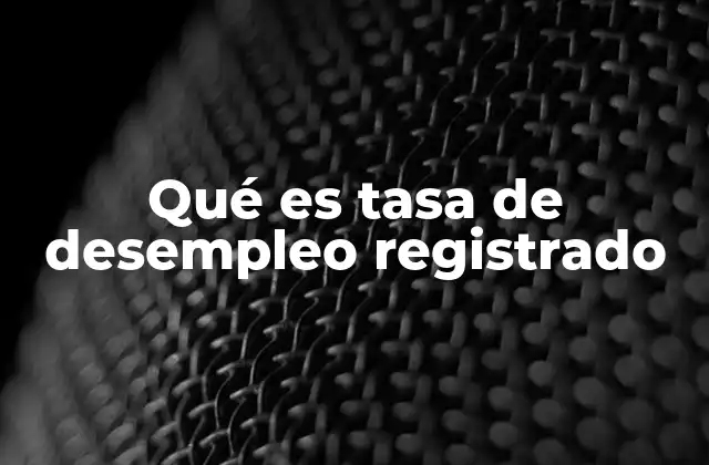 Qué es Tasa de Desempleo Registrado