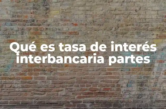 Qué es Tasa de Interés Interbancaria Partes