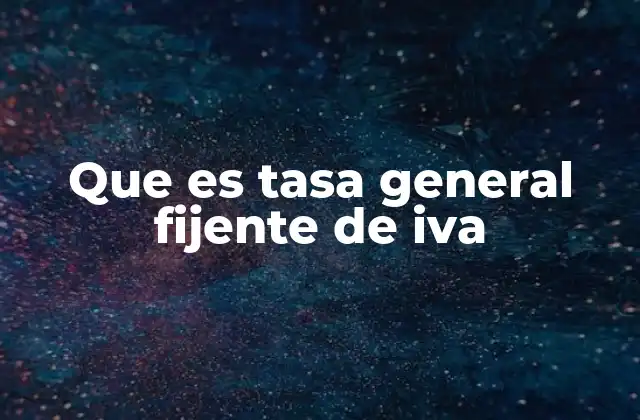Que es Tasa General Fijente de Iva