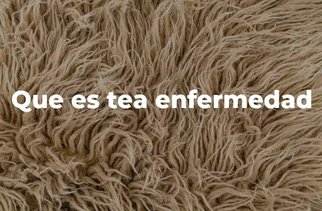 Que es Tea Enfermedad