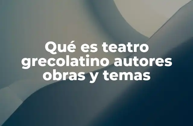 Qué es Teatro Grecolatino Autores Obras y Temas