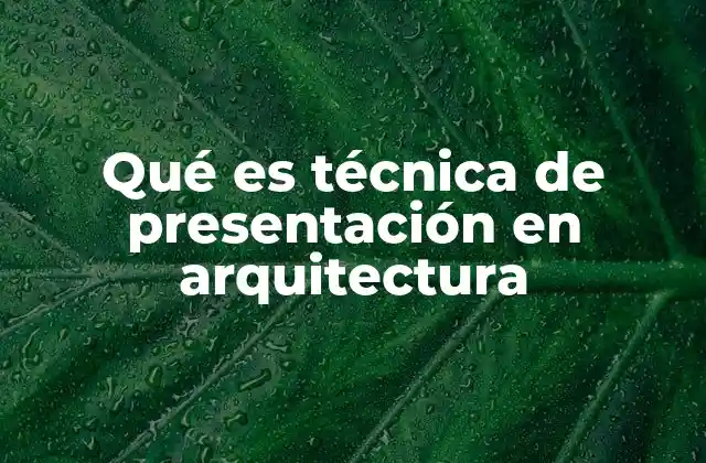 Qué es Técnica de Presentación en Arquitectura