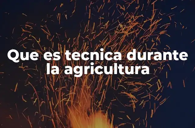 Que es Tecnica durante la Agricultura