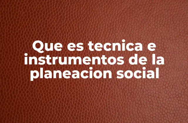 Que es Tecnica e Instrumentos de la Planeacion Social