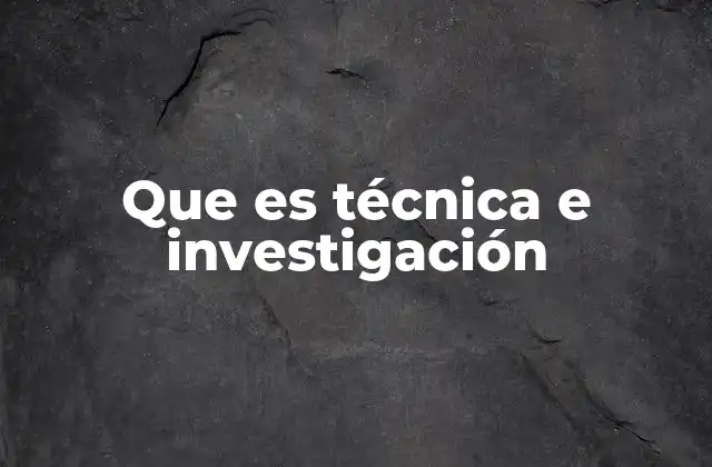 Que es Técnica e Investigación