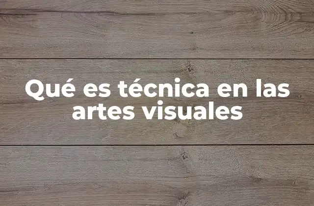 Qué es Técnica en las Artes Visuales