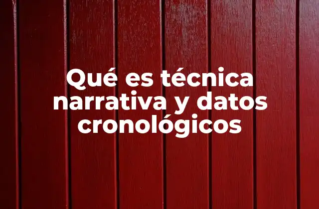 Qué es Técnica Narrativa y Datos Cronológicos