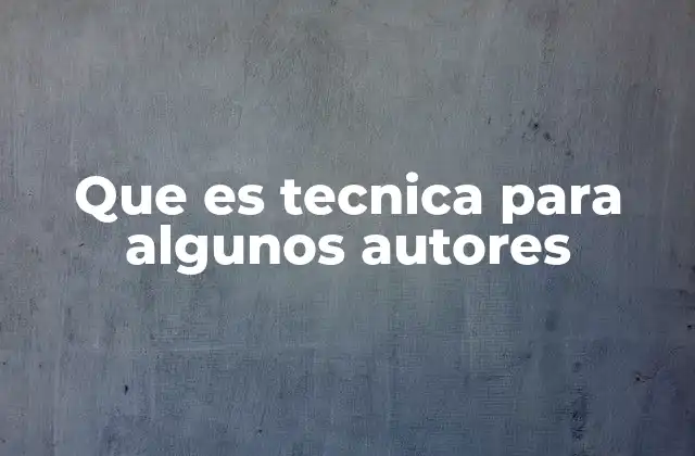Que es Tecnica para Algunos Autores