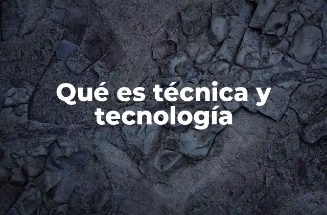 Qué es Técnica y Tecnología