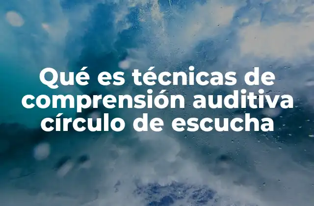 Qué es Técnicas de Comprensión Auditiva Círculo de Escucha