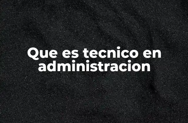 Que es Tecnico en Administracion