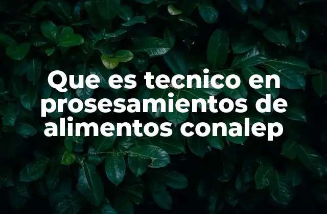 Que es Tecnico en Prosesamientos de Alimentos Conalep