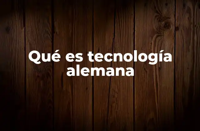 Qué es Tecnología Alemana 2 Origen y evolución de la tecnología alemana