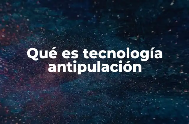 Qué es Tecnología Antipulación