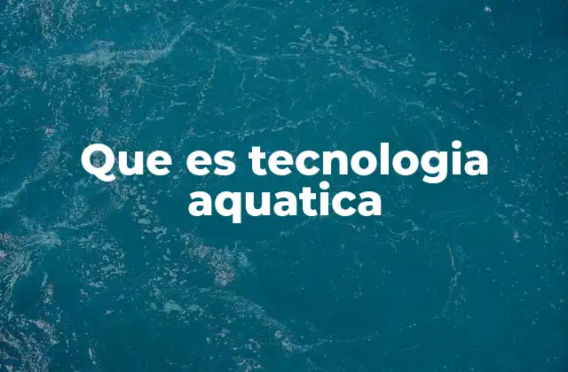 Que es Tecnologia Aquatica 2 Aplicaciones en el entorno acuático