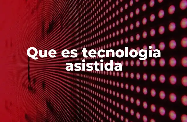Cómo la tecnología asistida transforma la vida diaria