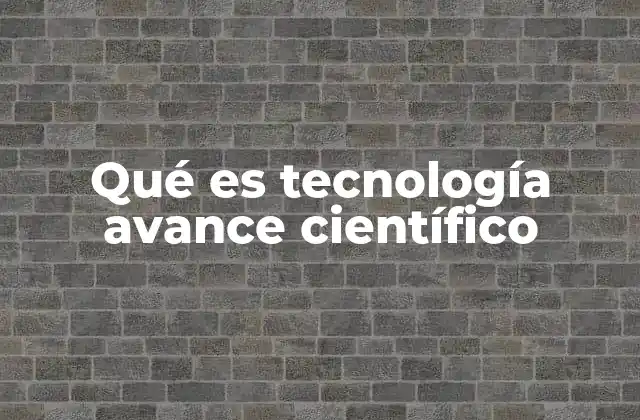 Qué es Tecnología Avance Científico