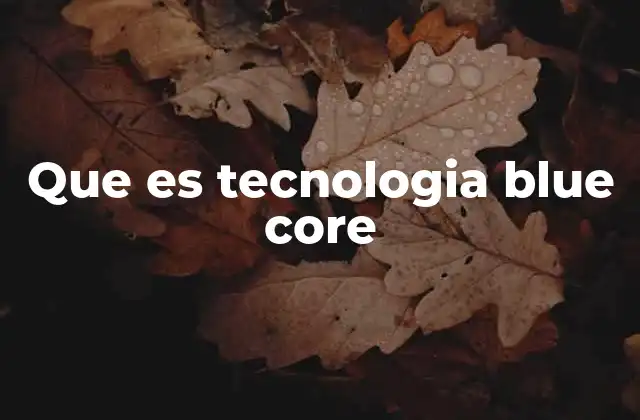 Que es Tecnologia Blue Core