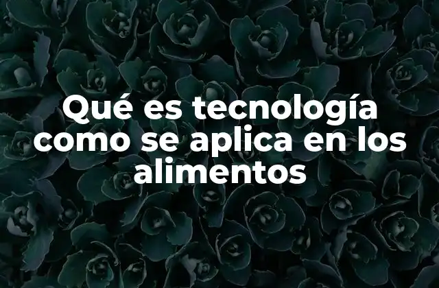 Qué es Tecnología como Se Aplica en los Alimentos