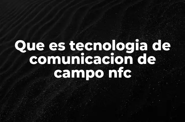 Que es Tecnologia de Comunicacion de Campo Nfc
