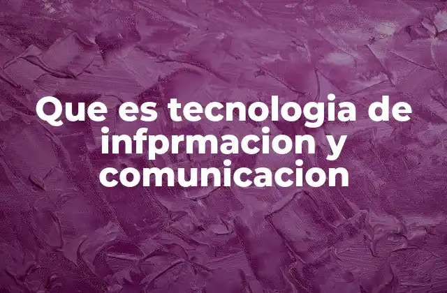 Que es Tecnologia de Infprmacion y Comunicacion