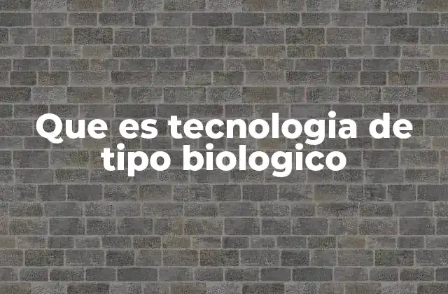 Que es Tecnologia de Tipo Biologico