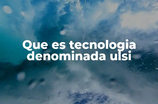 Que es Tecnologia Denominada Ulsi 2 La evolución tecnológica hacia la ULSI