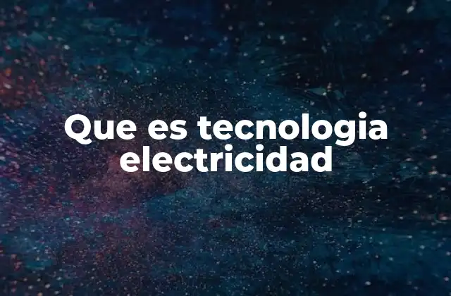 Que es Tecnologia Electricidad