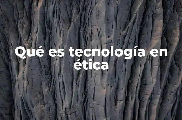Qué es Tecnología en Ética