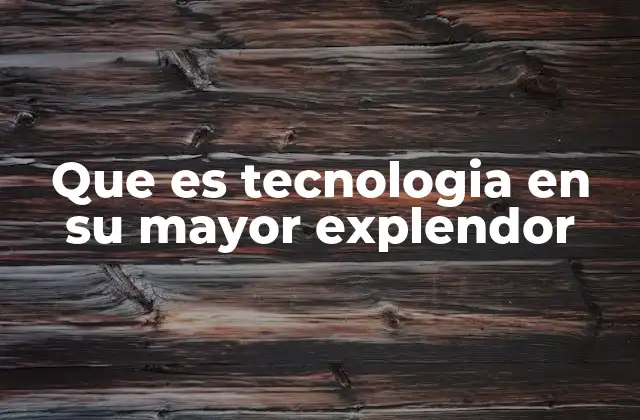 Que es Tecnologia en Su Mayor Explendor