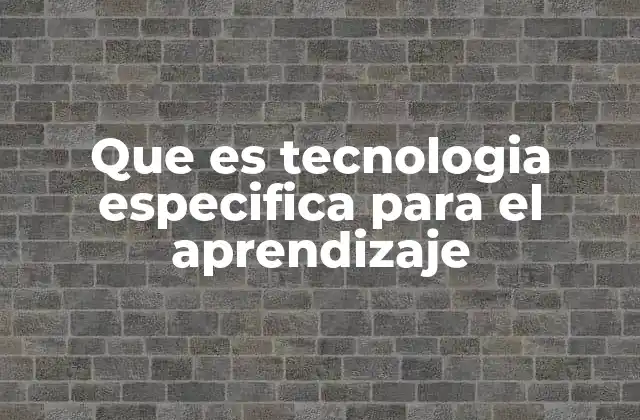Que es Tecnologia Especifica para el Aprendizaje
