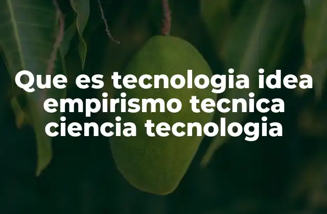 Que es Tecnologia Idea Empirismo Tecnica Ciencia Tecnologia 2 Cómo la ciencia y la tecnología se influyen mutuamente