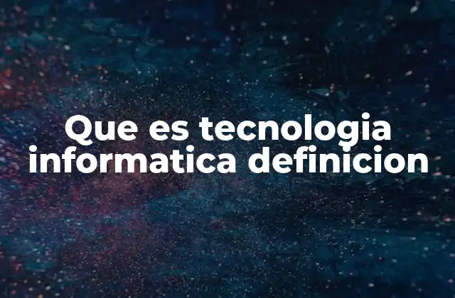 Que es Tecnologia Informatica Definicion