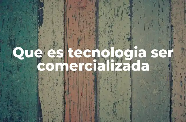 Que es Tecnologia Ser Comercializada